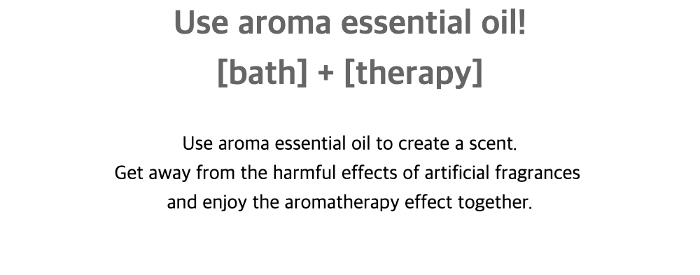 Use aroma essential oil![bath] + [therapy]Use aroma essential oil to create a scent.
Get away from the harmful effects of artificial fragrancesand enjoy the aromatherapy effect together.